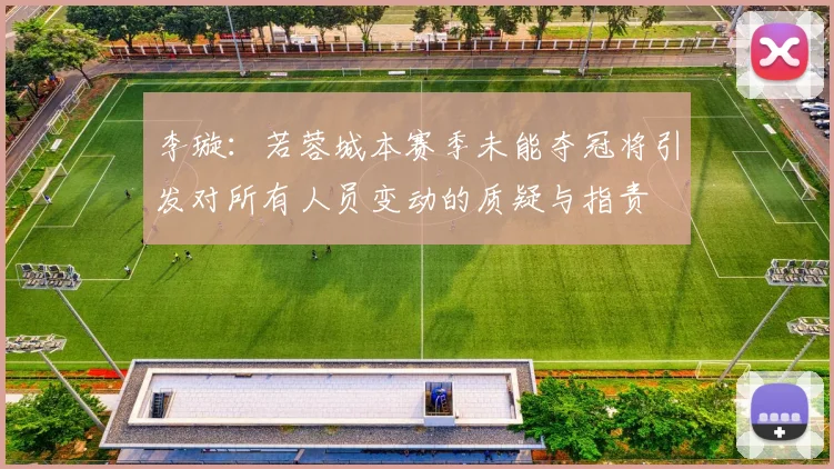 李璇：若蓉城本赛季未能夺冠将引发对所有人员变动的质疑与指责