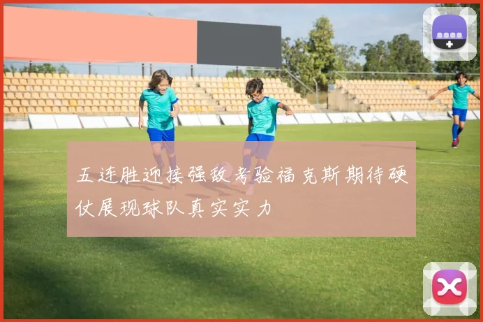五连胜迎接强敌考验福克斯期待硬仗展现球队真实实力