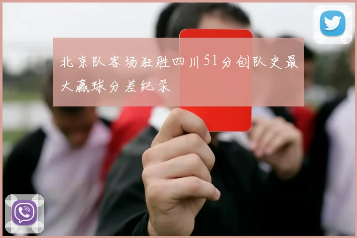 北京队客场狂胜四川51分创队史最大赢球分差纪录