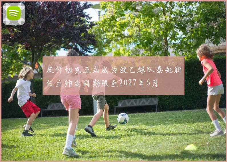 皮什切克正式成为波乙球队泰弛新任主帅合同期限至2027年6月