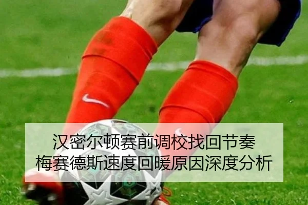 汉密尔顿赛前调校找回节奏 梅赛德斯速度回暖原因深度分析